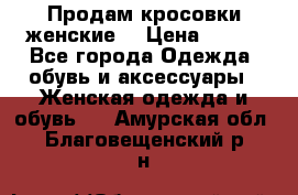 Продам кросовки женские. › Цена ­ 700 - Все города Одежда, обувь и аксессуары » Женская одежда и обувь   . Амурская обл.,Благовещенский р-н